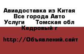 Авиадоставка из Китая - Все города Авто » Услуги   . Томская обл.,Кедровый г.